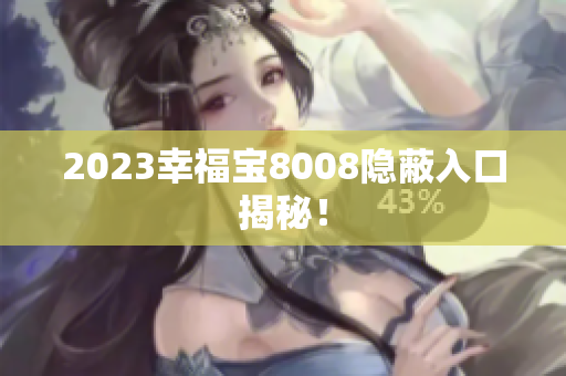 2023幸福宝8008隐蔽入口揭秘！