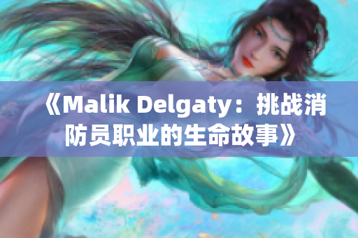 《Malik Delgaty：挑战消防员职业的生命故事》