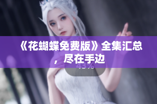 《花蝴蝶免费版》全集汇总，尽在手边