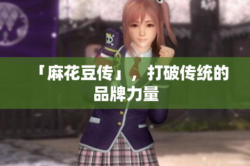 「麻花豆传」，打破传统的品牌力量