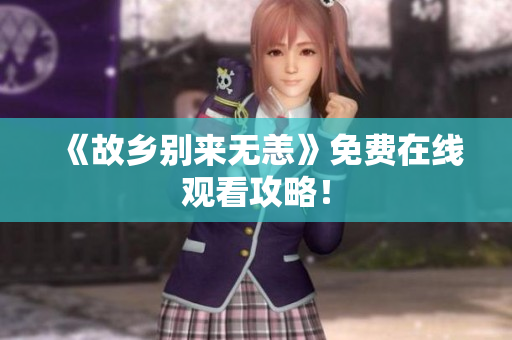 《故乡别来无恙》免费在线观看攻略！