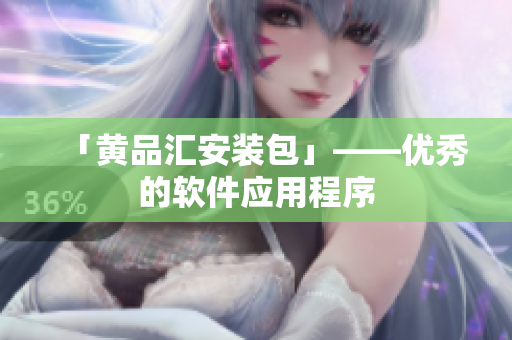 「黄品汇安装包」——优秀的软件应用程序