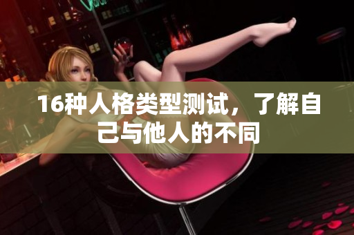 16种人格类型测试，了解自己与他人的不同