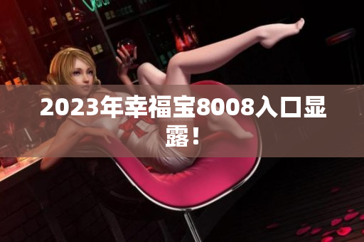 2023年幸福宝8008入口显露！