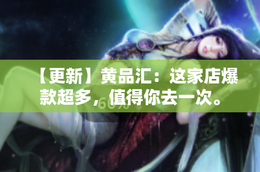【更新】黄品汇：这家店爆款超多，值得你去一次。