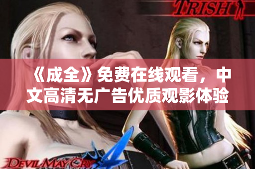 《成全》免费在线观看，中文高清无广告优质观影体验