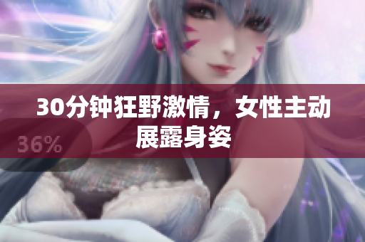 30分钟狂野激情，女性主动展露身姿