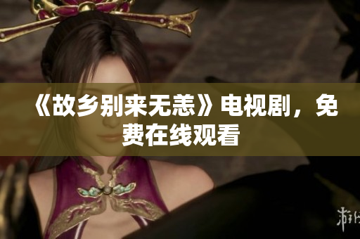 《故乡别来无恙》电视剧，免费在线观看