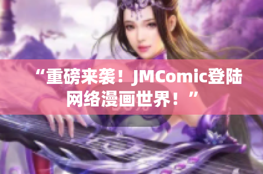 “重磅来袭！JMComic登陆网络漫画世界！”