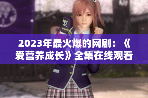 2023年最火爆的网剧：《爱营养成长》全集在线观看
