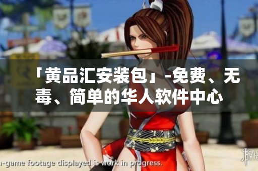 「黄品汇安装包」-免费、无毒、简单的华人软件中心