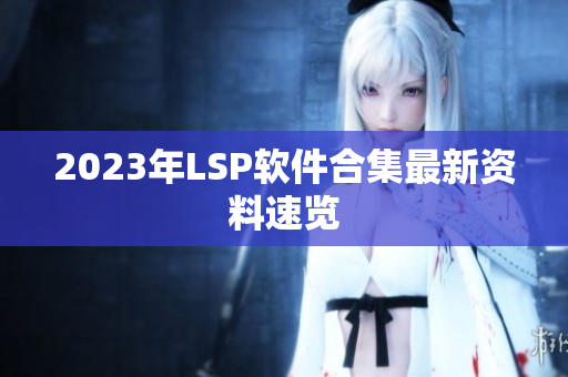 2023年LSP软件合集最新资料速览