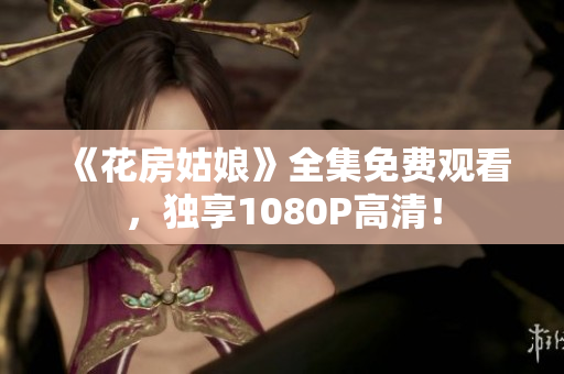 《花房姑娘》全集免费观看，独享1080P高清！