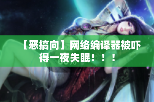 【恶搞向】网络编译器被吓得一夜失眠！！！