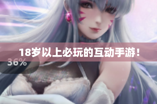 18岁以上必玩的互动手游！