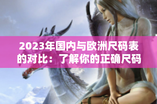 2023年国内与欧洲尺码表的对比：了解你的正确尺码！