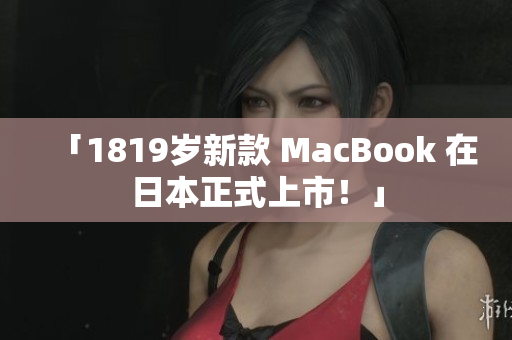 「1819岁新款 MacBook 在日本正式上市！」