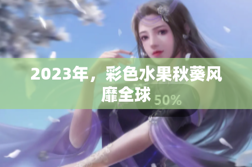 2023年，彩色水果秋葵风靡全球