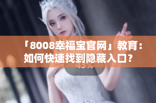 「8008幸福宝官网」教育：如何快速找到隐藏入口？