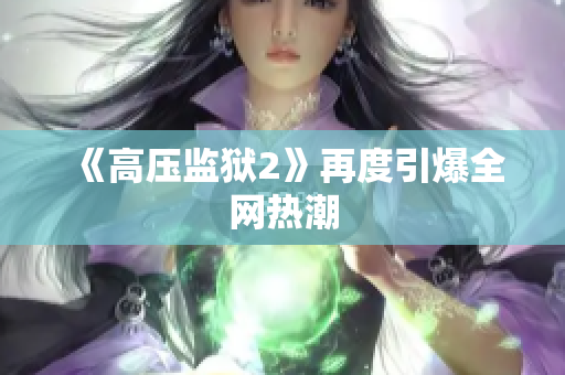 《高压监狱2》再度引爆全网热潮