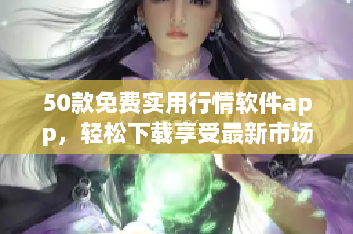 50款免费实用行情软件app，轻松下载享受最新市场动态