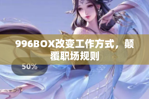 996BOX改变工作方式，颠覆职场规则