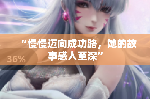 “慢慢迈向成功路，她的故事感人至深”