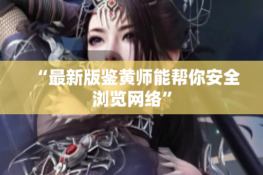 “最新版鉴黄师能帮你安全浏览网络”