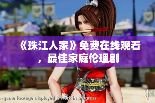 《珠江人家》免费在线观看，最佳家庭伦理剧