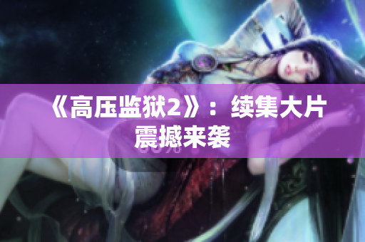 《高压监狱2》：续集大片震撼来袭