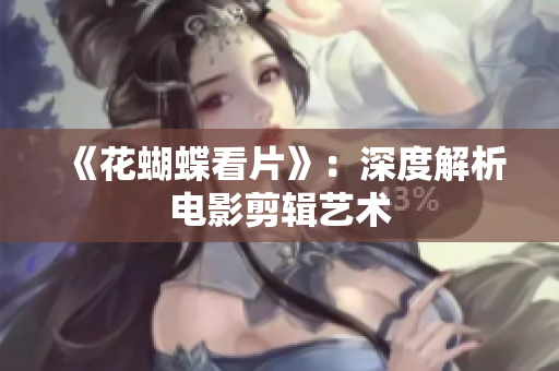 《花蝴蝶看片》：深度解析电影剪辑艺术