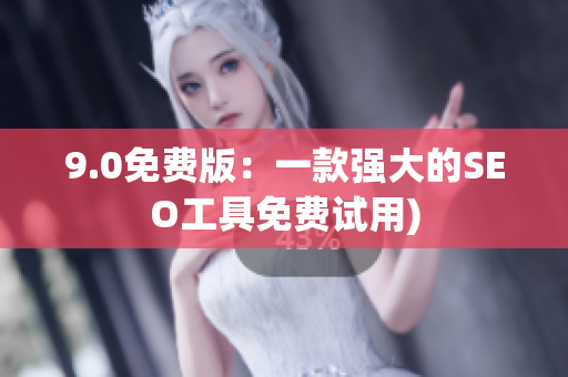 9.0免费版：一款强大的SEO工具免费试用)