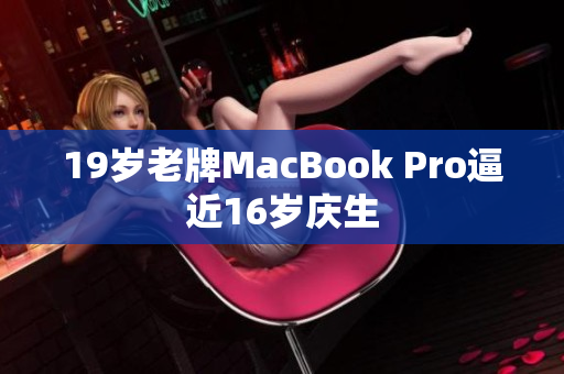 19岁老牌MacBook Pro逼近16岁庆生