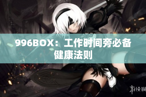 996BOX：工作时间旁必备健康法则