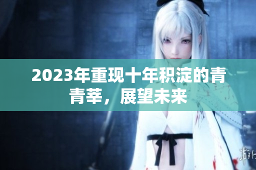 2023年重现十年积淀的青青莘，展望未来