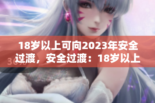 18岁以上可向2023年安全过渡，安全过渡：18岁以上的网民需注意！