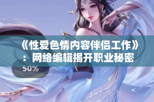《性爱色情内容伴侣工作》：网络编辑揭开职业秘密