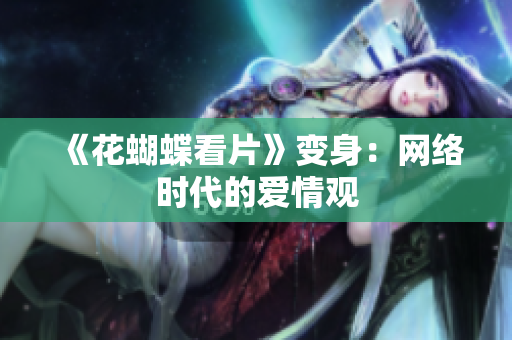 《花蝴蝶看片》变身：网络时代的爱情观