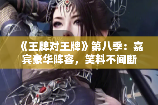 《王牌对王牌》第八季：嘉宾豪华阵容，笑料不间断