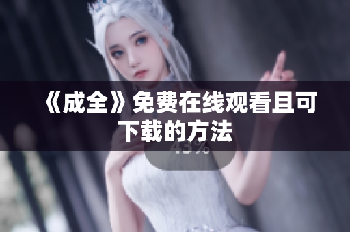 《成全》免费在线观看且可下载的方法