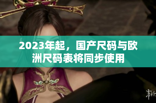 2023年起，国产尺码与欧洲尺码表将同步使用