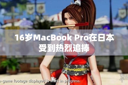 16岁MacBook Pro在日本受到热烈追捧