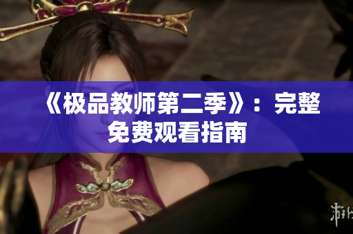 《极品教师第二季》：完整免费观看指南