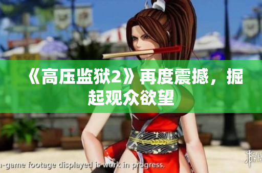《高压监狱2》再度震撼，掘起观众欲望