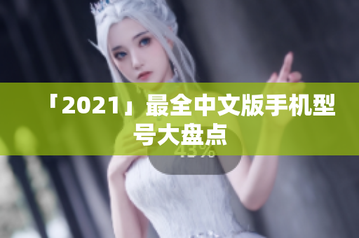 「2021」最全中文版手机型号大盘点
