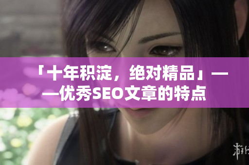 「十年积淀，绝对精品」——优秀SEO文章的特点