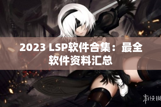 2023 LSP软件合集：最全软件资料汇总