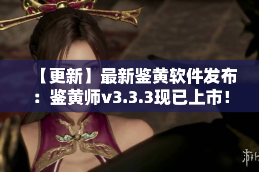 【更新】最新鉴黄软件发布：鉴黄师v3.3.3现已上市！