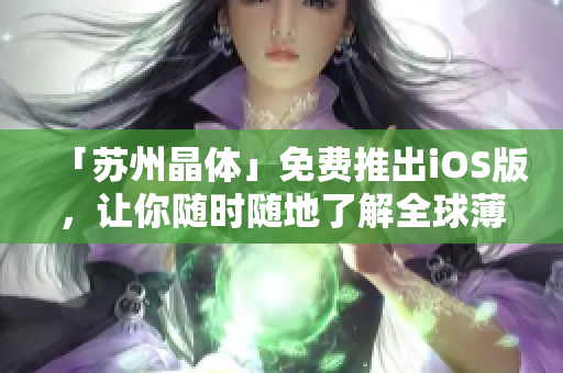 「苏州晶体」免费推出iOS版，让你随时随地了解全球薄膜技术行情