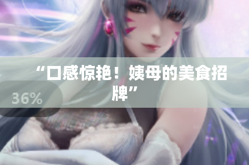 “口感惊艳！姨母的美食招牌”